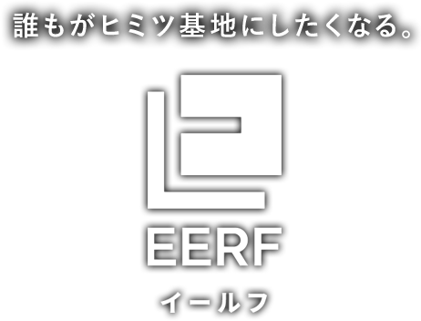 誰もがヒミツ基地にしたくなる。EERF-イールフ-